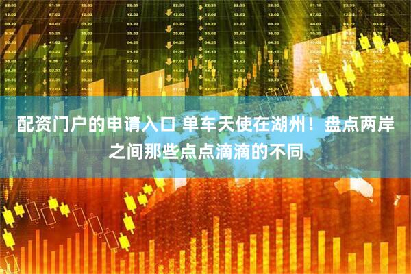 配资门户的申请入口 单车天使在湖州！盘点两岸之间那些点点滴滴的不同