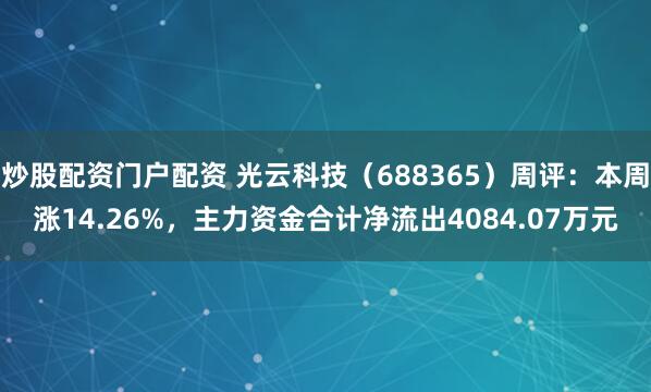 炒股配资门户配资 光云科技（688365）周评：本周涨14.26%，主力资金合计净流出4084.07万元