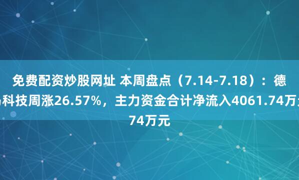 免费配资炒股网址 本周盘点（7.14-7.18）：德马科技周涨26.57%，主力资金合计净流入4061.74万元