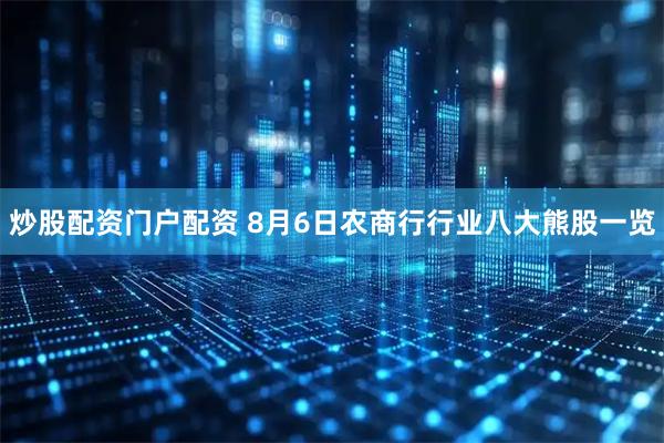 炒股配资门户配资 8月6日农商行行业八大熊股一览