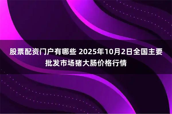 股票配资门户有哪些 2025年10月2日全国主要批发市场猪大肠价格行情