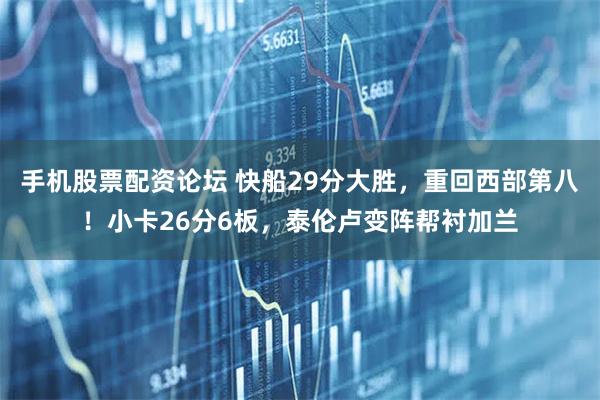 手机股票配资论坛 快船29分大胜，重回西部第八！小卡26分6板，泰伦卢变阵帮衬加兰