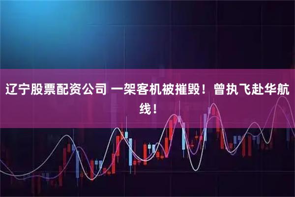 辽宁股票配资公司 一架客机被摧毁！曾执飞赴华航线！